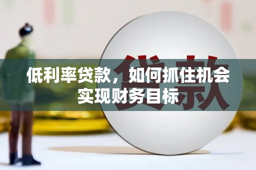 路南低利率贷款，如何抓住机会实现财务目标