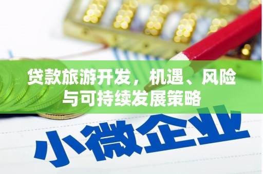 路南贷款旅游开发，机遇、风险与可持续发展策略
