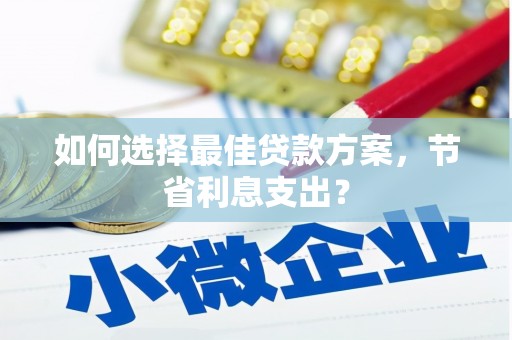 路南如何选择最佳贷款方案，节省利息支出？