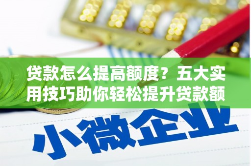 路南贷款怎么提高额度？五大实用技巧助你轻松提升贷款额度
