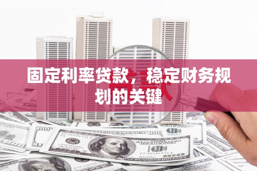 路南固定利率贷款，稳定财务规划的关键