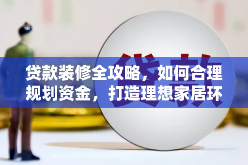 路南贷款装修全攻略，如何合理规划资金，打造理想家居环境