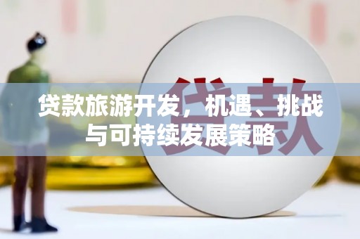 路南贷款旅游开发，机遇、挑战与可持续发展策略