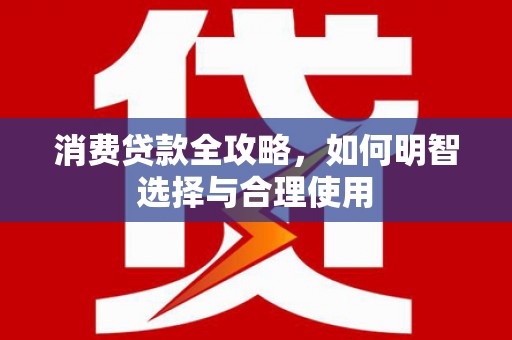路南消费贷款全攻略，如何明智选择与合理使用
