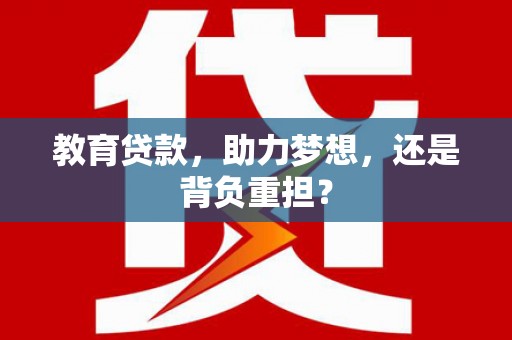 路南教育贷款，助力梦想，还是背负重担？