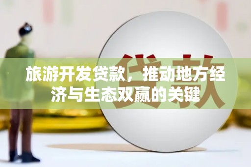 路南旅游开发贷款，推动地方经济与生态双赢的关键