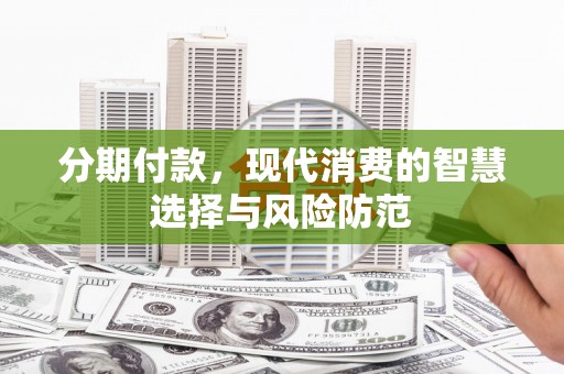 路南分期付款，现代消费的智慧选择与风险防范