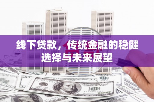 路南线下贷款，传统金融的稳健选择与未来展望