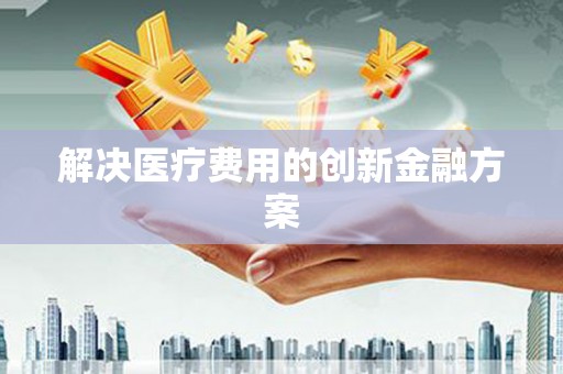 路南解决医疗费用的创新金融方案