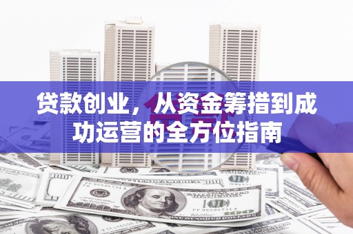 路南贷款创业，从资金筹措到成功运营的全方位指南