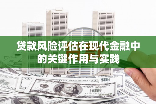 路南贷款风险评估在现代金融中的关键作用与实践