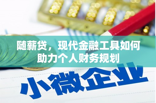 路南随薪贷，现代金融工具如何助力个人财务规划