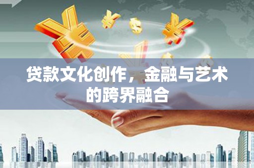 路南贷款文化创作，金融与艺术的跨界融合