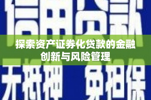 路南探索资产证券化贷款的金融创新与风险管理