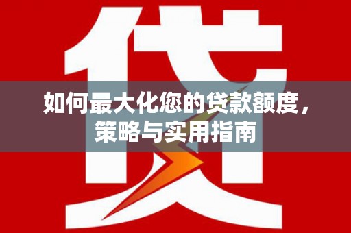 路南如何最大化您的贷款额度，策略与实用指南
