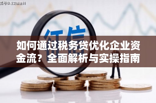 路南如何通过税务贷优化企业资金流？全面解析与实操指南