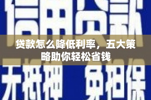 路南贷款怎么降低利率，五大策略助你轻松省钱
