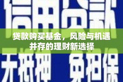 路南贷款购买基金，风险与机遇并存的理财新选择