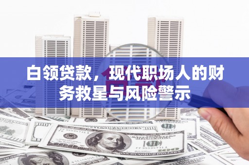 路南白领贷款，现代职场人的财务救星与风险警示