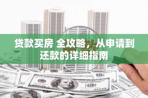 路南贷款买房 全攻略，从申请到还款的详细指南
