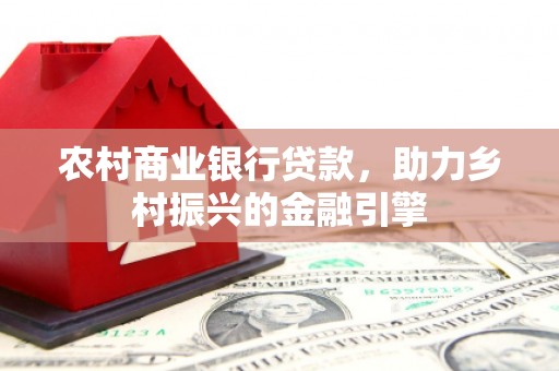 路南农村商业银行贷款，助力乡村振兴的金融引擎