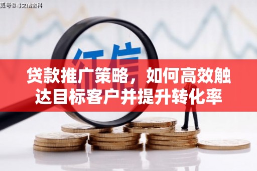 路南贷款推广策略，如何高效触达目标客户并提升转化率