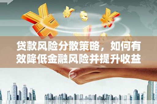 路南贷款风险分散策略，如何有效降低金融风险并提升收益