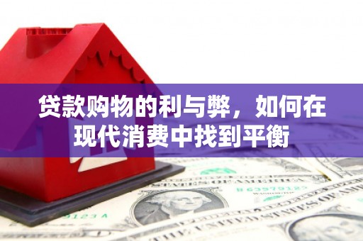路南贷款购物的利与弊，如何在现代消费中找到平衡