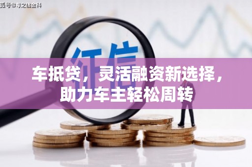 路南车抵贷，灵活融资新选择，助力车主轻松周转