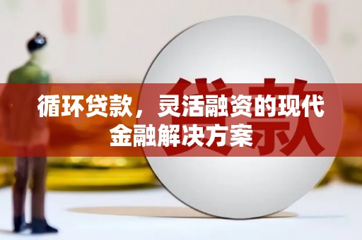 路南循环贷款，灵活融资的现代金融解决方案