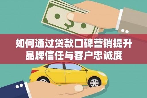 路南如何通过贷款口碑营销提升品牌信任与客户忠诚度