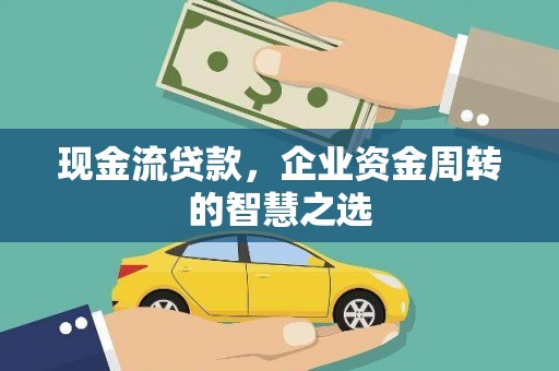 路南现金流贷款，企业资金周转的智慧之选