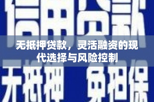 路南无抵押贷款，灵活融资的现代选择与风险控制