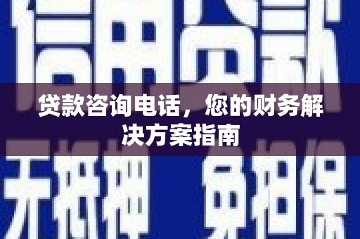 路南贷款咨询电话，您的财务解决方案指南