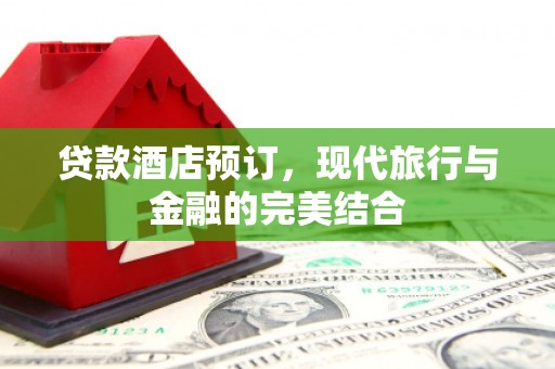 路南贷款酒店预订，现代旅行与金融的完美结合