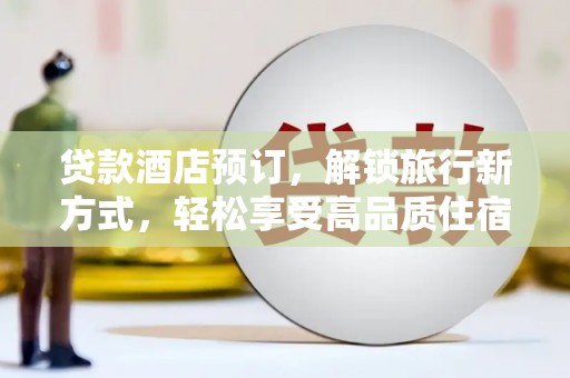 路南贷款酒店预订，解锁旅行新方式，轻松享受高品质住宿
