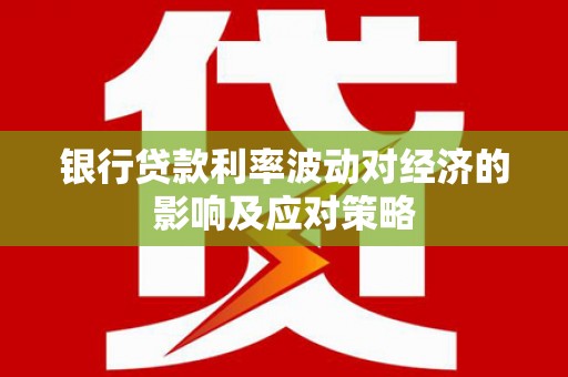 路南银行贷款利率波动对经济的影响及应对策略