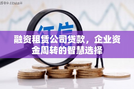 路南融资租赁公司贷款，企业资金周转的智慧选择