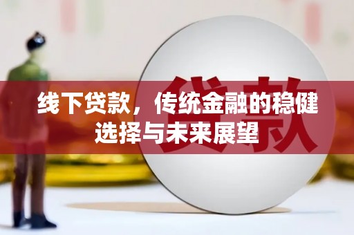 路南线下贷款，传统金融的稳健选择与未来展望
