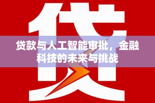 路南贷款与人工智能审批，金融科技的未来与挑战