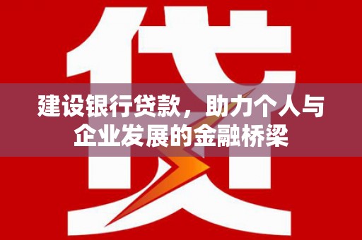 路南建设银行贷款，助力个人与企业发展的金融桥梁