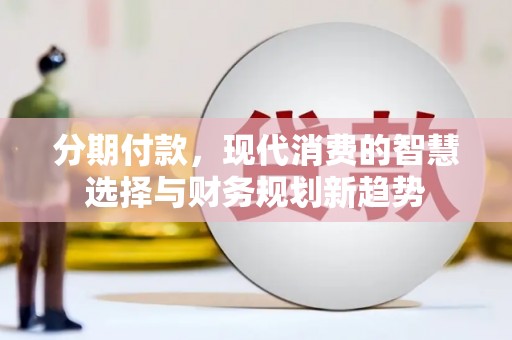 路南分期付款，现代消费的智慧选择与财务规划新趋势