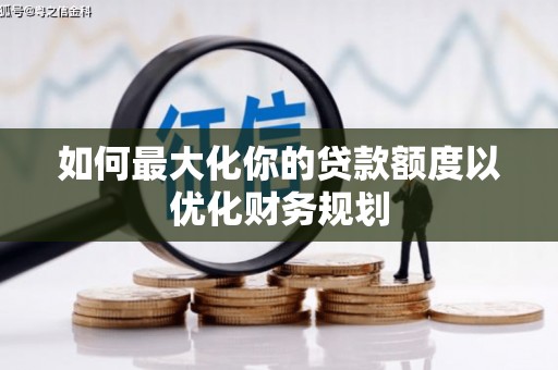 路南如何最大化你的贷款额度以优化财务规划