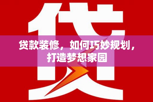 路南贷款装修，如何巧妙规划，打造梦想家园