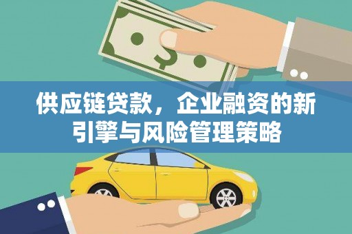 路南供应链贷款，企业融资的新引擎与风险管理策略