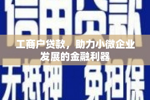 路南工商户贷款，助力小微企业发展的金融利器