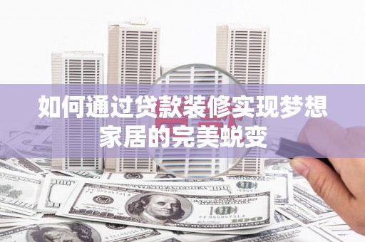路南如何通过贷款装修实现梦想家居的完美蜕变