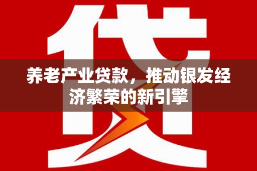 路南养老产业贷款，推动银发经济繁荣的新引擎