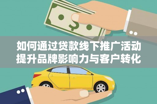 路南如何通过贷款线下推广活动提升品牌影响力与客户转化率