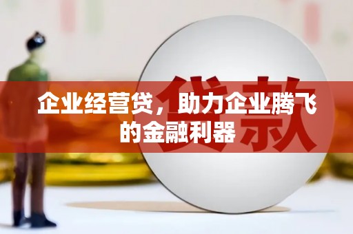 路南企业经营贷，助力企业腾飞的金融利器